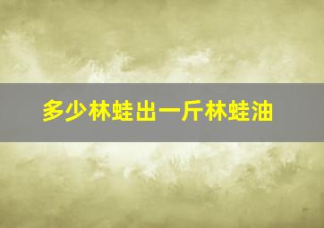 多少林蛙出一斤林蛙油