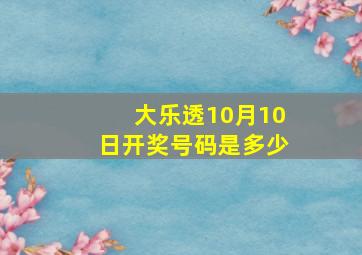 大乐透10月10日开奖号码是多少