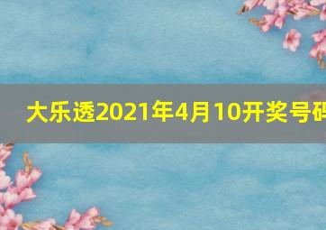 大乐透2021年4月10开奖号码