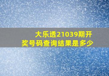 大乐透21039期开奖号码查询结果是多少