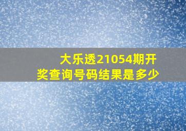 大乐透21054期开奖查询号码结果是多少