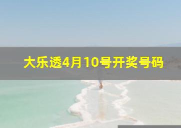 大乐透4月10号开奖号码