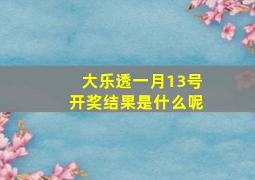 大乐透一月13号开奖结果是什么呢