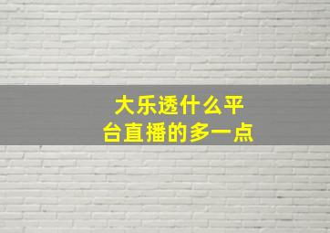 大乐透什么平台直播的多一点