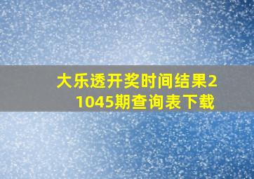 大乐透开奖时间结果21045期查询表下载