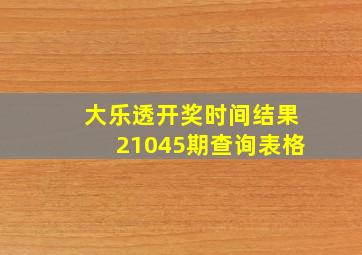 大乐透开奖时间结果21045期查询表格