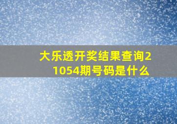 大乐透开奖结果查询21054期号码是什么