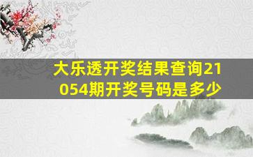 大乐透开奖结果查询21054期开奖号码是多少