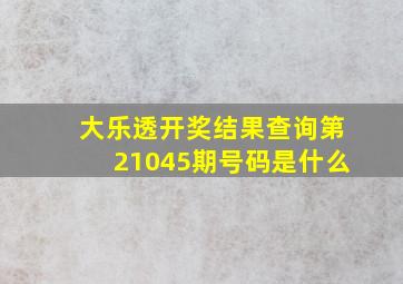 大乐透开奖结果查询第21045期号码是什么