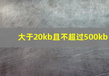 大于20kb且不超过500kb