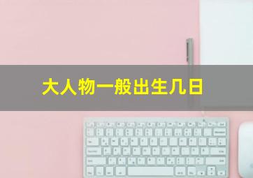 大人物一般出生几日