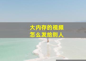 大内存的视频怎么发给别人