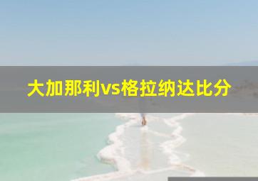 大加那利vs格拉纳达比分