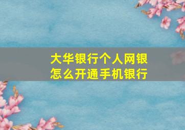 大华银行个人网银怎么开通手机银行