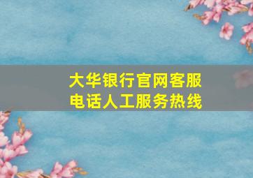 大华银行官网客服电话人工服务热线