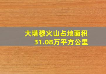 大塔穆火山占地面积31.08万平方公里