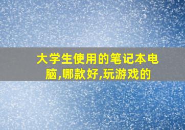 大学生使用的笔记本电脑,哪款好,玩游戏的