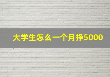 大学生怎么一个月挣5000