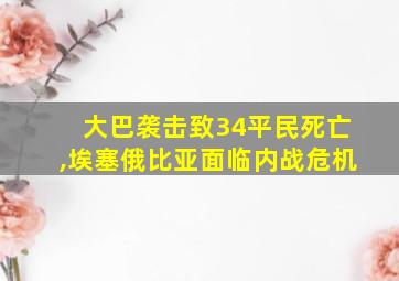 大巴袭击致34平民死亡,埃塞俄比亚面临内战危机