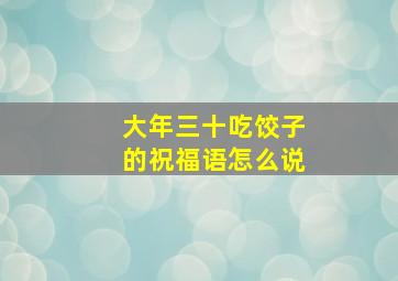 大年三十吃饺子的祝福语怎么说