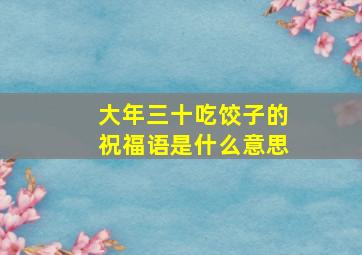 大年三十吃饺子的祝福语是什么意思