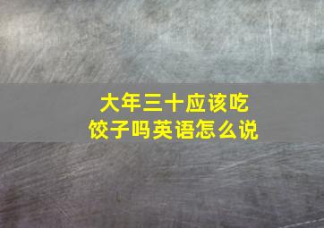 大年三十应该吃饺子吗英语怎么说