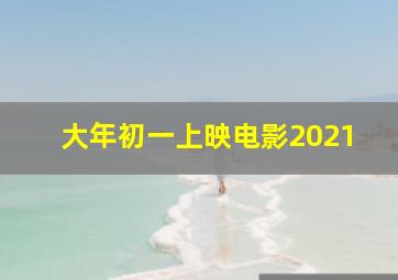 大年初一上映电影2021