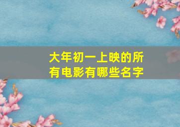 大年初一上映的所有电影有哪些名字