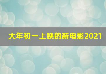 大年初一上映的新电影2021