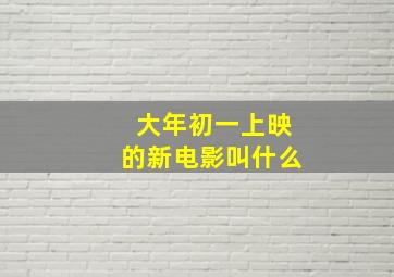 大年初一上映的新电影叫什么