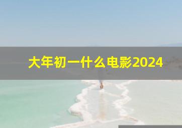 大年初一什么电影2024