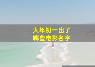 大年初一出了哪些电影名字