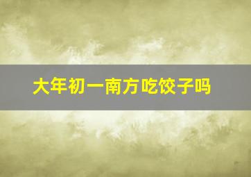 大年初一南方吃饺子吗