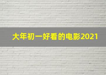 大年初一好看的电影2021