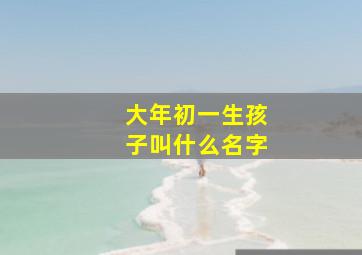 大年初一生孩子叫什么名字