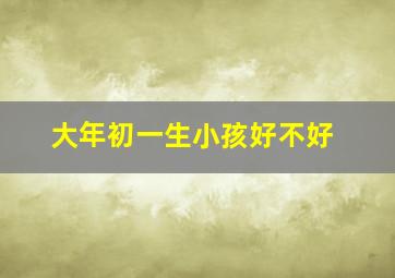 大年初一生小孩好不好