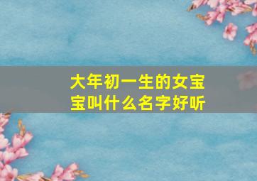 大年初一生的女宝宝叫什么名字好听