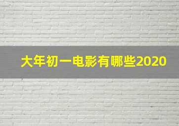 大年初一电影有哪些2020