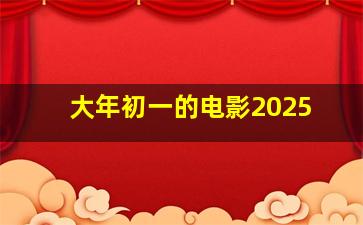 大年初一的电影2025