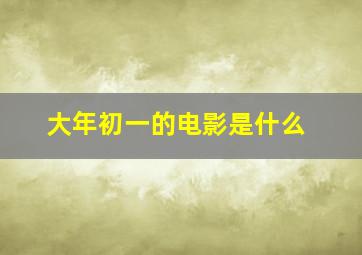 大年初一的电影是什么