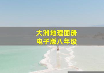 大洲地理图册电子版八年级