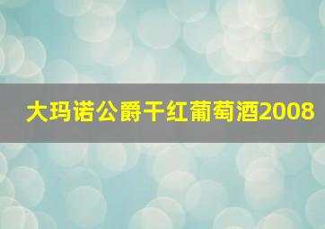 大玛诺公爵干红葡萄酒2008