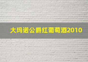 大玛诺公爵红葡萄酒2010