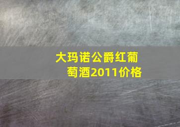 大玛诺公爵红葡萄酒2011价格