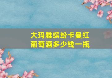 大玛雅缤纷卡曼红葡萄酒多少钱一瓶