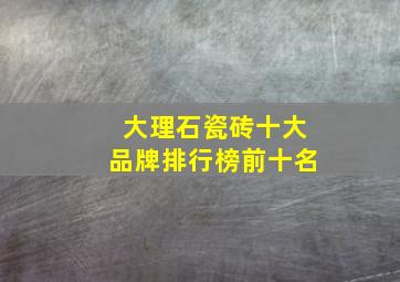 大理石瓷砖十大品牌排行榜前十名