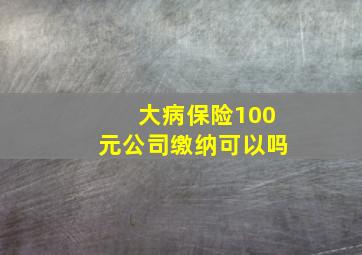 大病保险100元公司缴纳可以吗