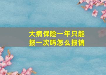 大病保险一年只能报一次吗怎么报销