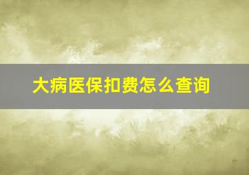 大病医保扣费怎么查询