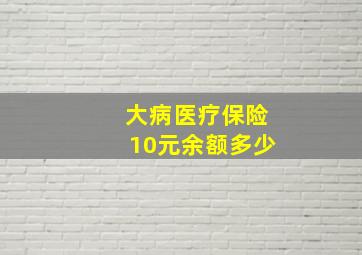 大病医疗保险10元余额多少